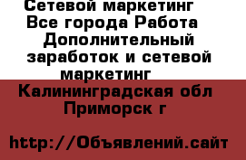 Сетевой маркетинг. - Все города Работа » Дополнительный заработок и сетевой маркетинг   . Калининградская обл.,Приморск г.